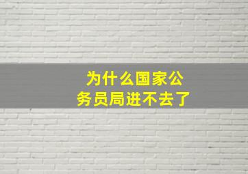 为什么国家公务员局进不去了