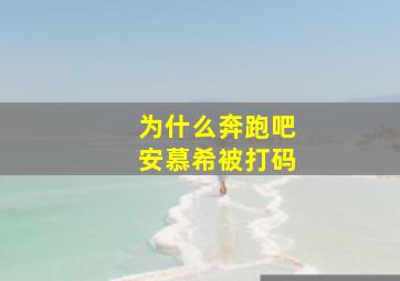 为什么奔跑吧安慕希被打码