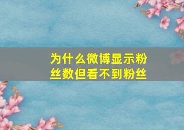 为什么微博显示粉丝数但看不到粉丝