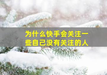 为什么快手会关注一些自己没有关注的人