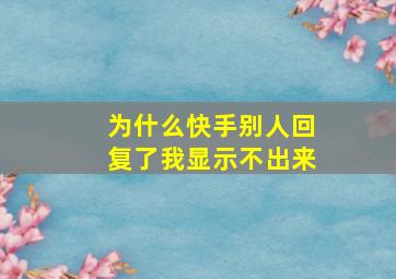 为什么快手别人回复了我显示不出来