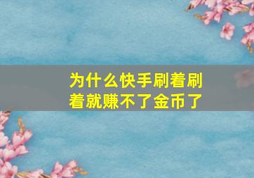 为什么快手刷着刷着就赚不了金币了