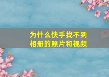 为什么快手找不到相册的照片和视频