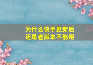 为什么快手更新后还是老版本不能用