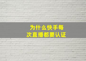 为什么快手每次直播都要认证