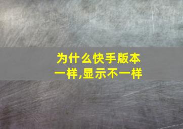 为什么快手版本一样,显示不一样