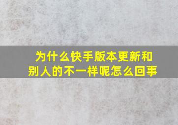 为什么快手版本更新和别人的不一样呢怎么回事