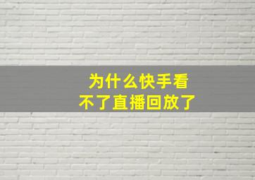 为什么快手看不了直播回放了