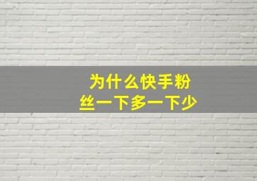 为什么快手粉丝一下多一下少