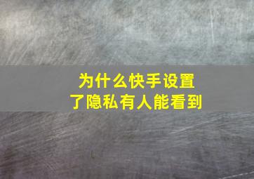 为什么快手设置了隐私有人能看到