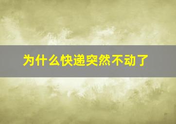 为什么快递突然不动了