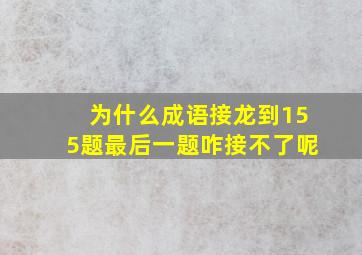 为什么成语接龙到155题最后一题咋接不了呢