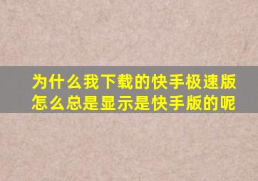 为什么我下载的快手极速版怎么总是显示是快手版的呢