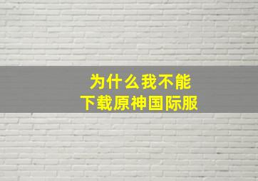 为什么我不能下载原神国际服