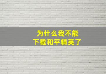 为什么我不能下载和平精英了