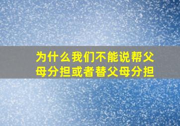 为什么我们不能说帮父母分担或者替父母分担