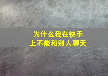 为什么我在快手上不能和别人聊天