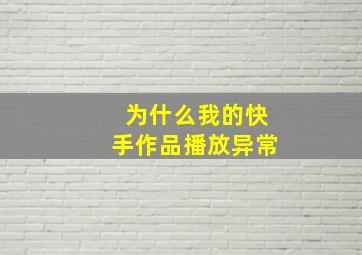 为什么我的快手作品播放异常