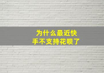 为什么最近快手不支持花呗了