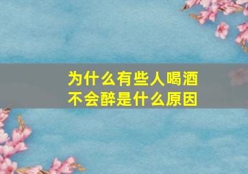 为什么有些人喝酒不会醉是什么原因