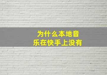 为什么本地音乐在快手上没有