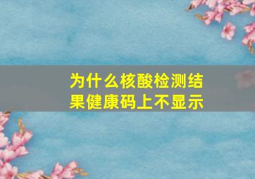 为什么核酸检测结果健康码上不显示