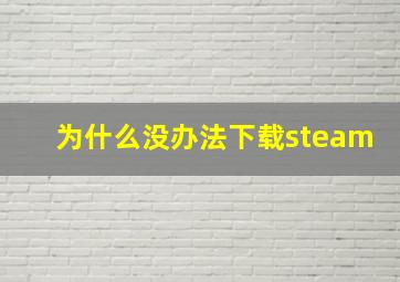 为什么没办法下载steam