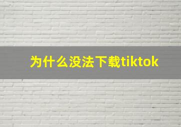 为什么没法下载tiktok