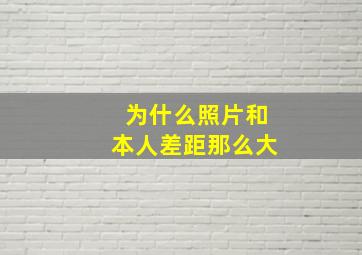 为什么照片和本人差距那么大