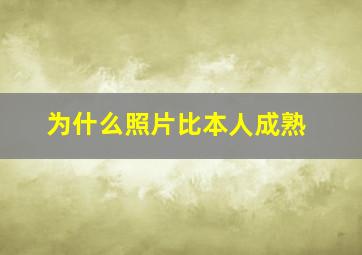 为什么照片比本人成熟