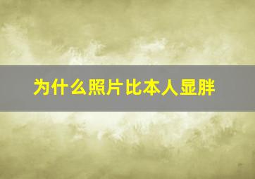 为什么照片比本人显胖