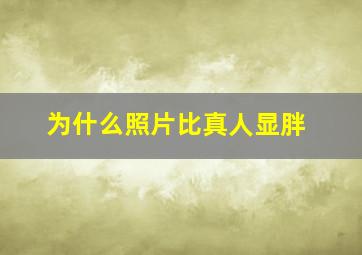 为什么照片比真人显胖