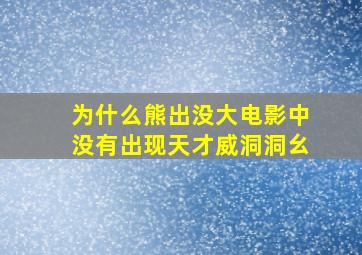 为什么熊出没大电影中没有出现天才威洞洞幺