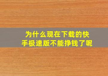 为什么现在下载的快手极速版不能挣钱了呢