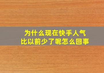 为什么现在快手人气比以前少了呢怎么回事