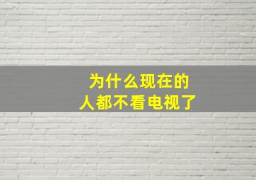 为什么现在的人都不看电视了