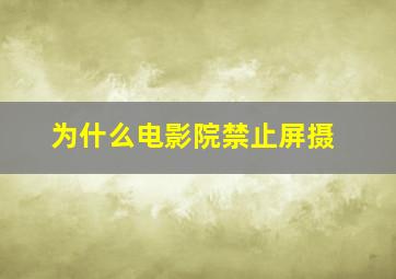 为什么电影院禁止屏摄