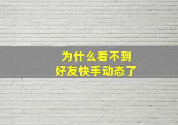 为什么看不到好友快手动态了