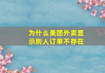 为什么美团外卖显示别人订单不存在