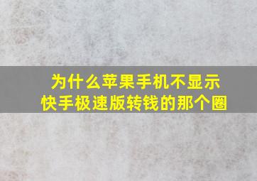 为什么苹果手机不显示快手极速版转钱的那个圈