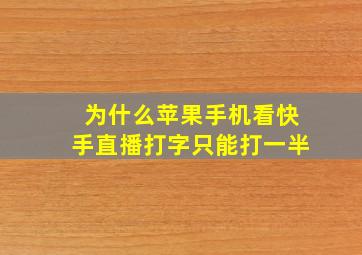 为什么苹果手机看快手直播打字只能打一半