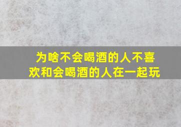 为啥不会喝酒的人不喜欢和会喝酒的人在一起玩