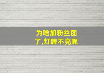 为啥加粉丝团了,灯牌不亮呢