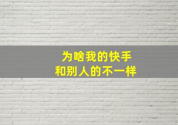 为啥我的快手和别人的不一样