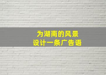 为湖南的风景设计一条广告语