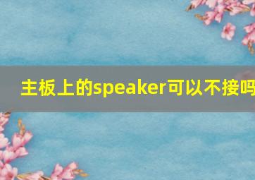 主板上的speaker可以不接吗