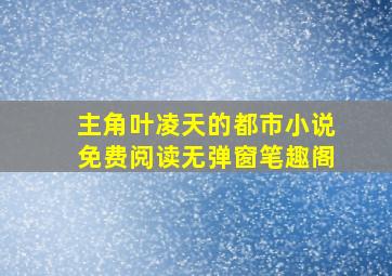 主角叶凌天的都市小说免费阅读无弹窗笔趣阁