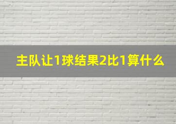 主队让1球结果2比1算什么