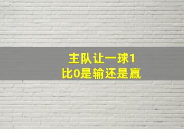 主队让一球1比0是输还是赢