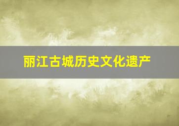 丽江古城历史文化遗产